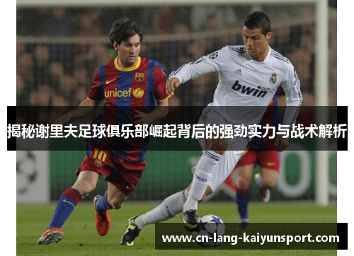 揭秘谢里夫足球俱乐部崛起背后的强劲实力与战术解析