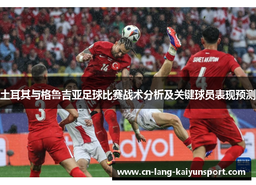 土耳其与格鲁吉亚足球比赛战术分析及关键球员表现预测