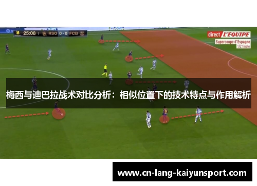 梅西与迪巴拉战术对比分析：相似位置下的技术特点与作用解析