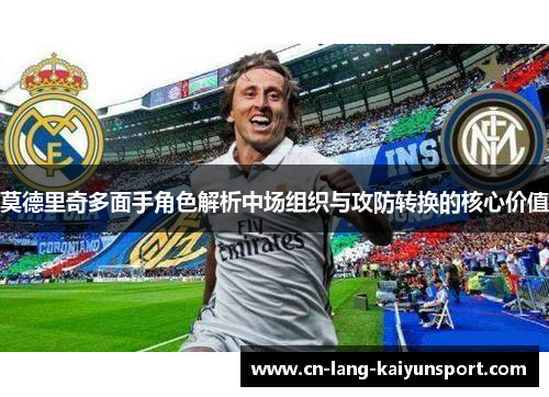 莫德里奇多面手角色解析中场组织与攻防转换的核心价值
