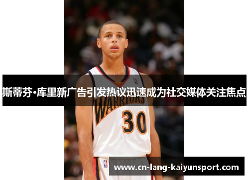 斯蒂芬·库里新广告引发热议迅速成为社交媒体关注焦点