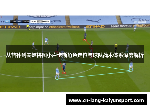 从替补到关键拼图小卢卡斯角色定位与球队战术体系深度解析