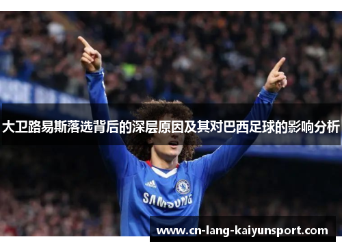 大卫路易斯落选背后的深层原因及其对巴西足球的影响分析