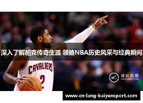 深入了解帕克传奇生涯 领略NBA历史风采与经典瞬间