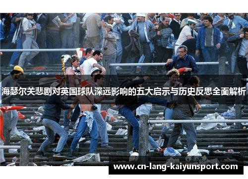 海瑟尔关悲剧对英国球队深远影响的五大启示与历史反思全面解析