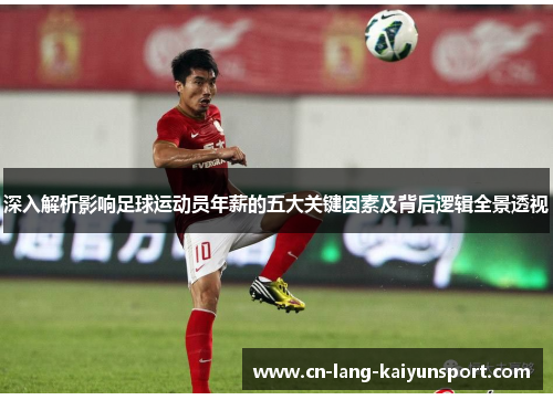 深入解析影响足球运动员年薪的五大关键因素及背后逻辑全景透视