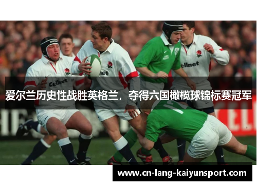 爱尔兰历史性战胜英格兰，夺得六国橄榄球锦标赛冠军