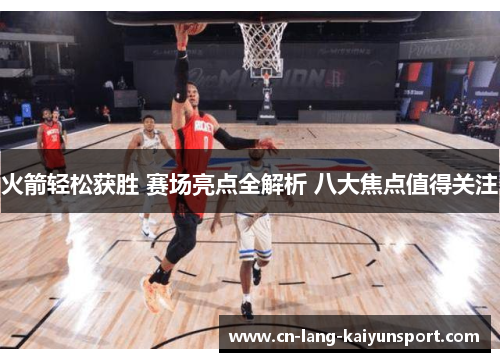 火箭轻松获胜 赛场亮点全解析 八大焦点值得关注