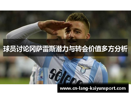 球员讨论冈萨雷斯潜力与转会价值多方分析
