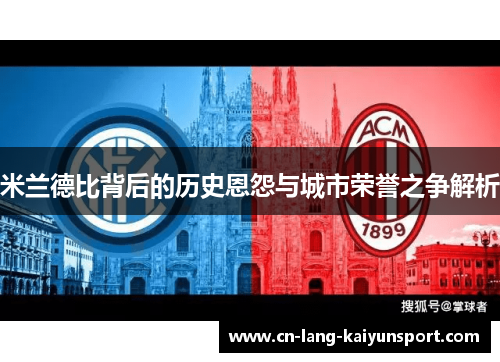 米兰德比背后的历史恩怨与城市荣誉之争解析