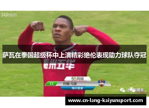 萨瓦在泰国超级杯中上演精彩绝伦表现助力球队夺冠