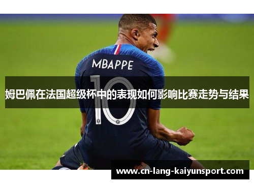 姆巴佩在法国超级杯中的表现如何影响比赛走势与结果