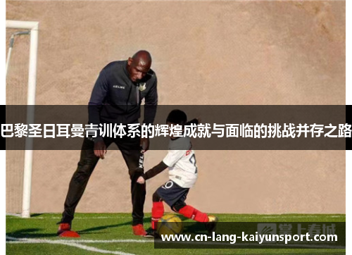 巴黎圣日耳曼青训体系的辉煌成就与面临的挑战并存之路