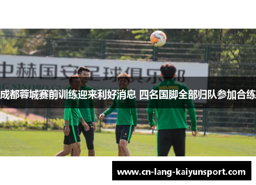 成都蓉城赛前训练迎来利好消息 四名国脚全部归队参加合练