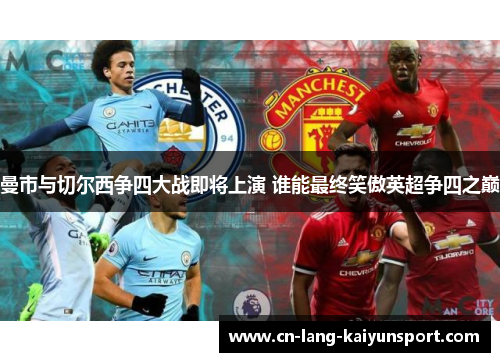 曼市与切尔西争四大战即将上演 谁能最终笑傲英超争四之巅