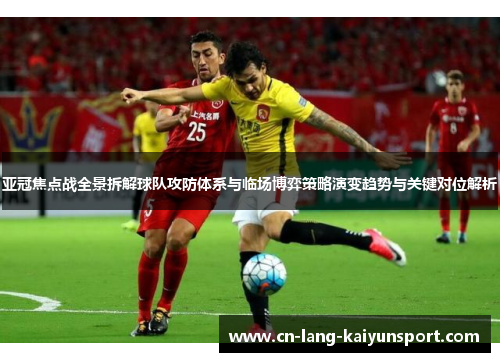 亚冠焦点战全景拆解球队攻防体系与临场博弈策略演变趋势与关键对位解析