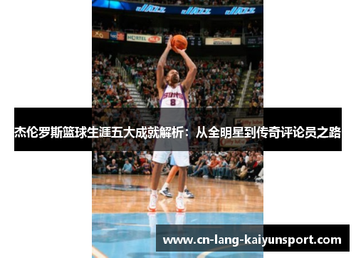 杰伦罗斯篮球生涯五大成就解析：从全明星到传奇评论员之路