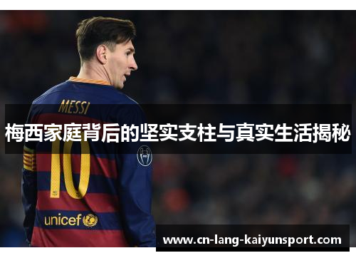 梅西家庭背后的坚实支柱与真实生活揭秘