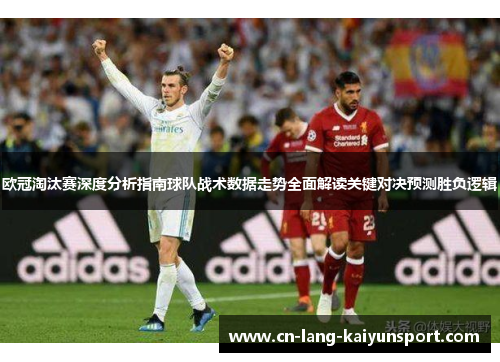 欧冠淘汰赛深度分析指南球队战术数据走势全面解读关键对决预测胜负逻辑