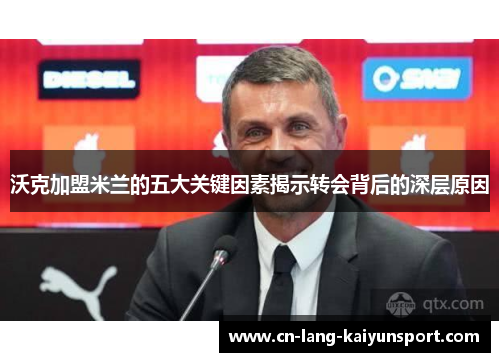 沃克加盟米兰的五大关键因素揭示转会背后的深层原因