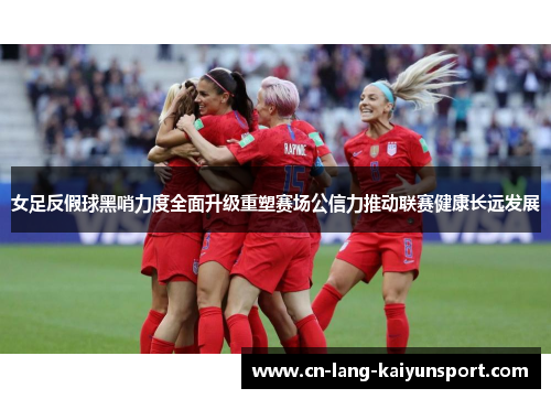 女足反假球黑哨力度全面升级重塑赛场公信力推动联赛健康长远发展