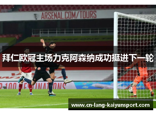 拜仁欧冠主场力克阿森纳成功挺进下一轮