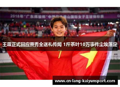王霜正式回应贾秀全送礼传闻 1斤茶叶10万事件尘埃落定