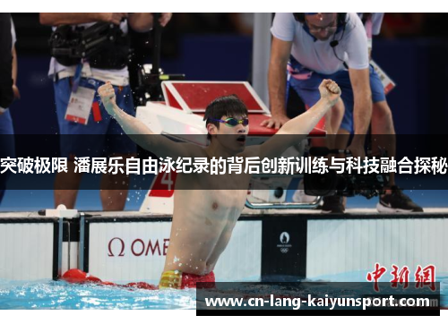 突破极限 潘展乐自由泳纪录的背后创新训练与科技融合探秘