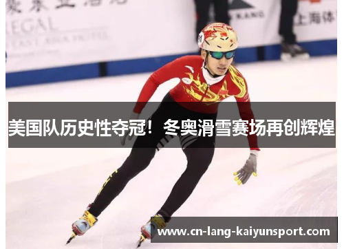 美国队历史性夺冠！冬奥滑雪赛场再创辉煌