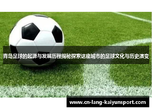 青岛足球的起源与发展历程揭秘探索这座城市的足球文化与历史演变