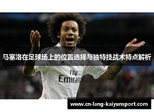马塞洛在足球场上的位置选择与独特技战术特点解析